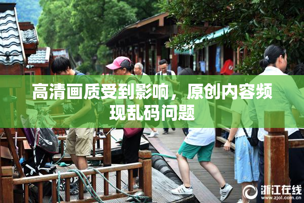 高清画质受到影响，原创内容频现乱码问题