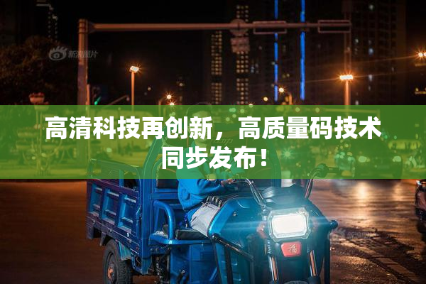 高清科技再创新，高质量码技术同步发布！