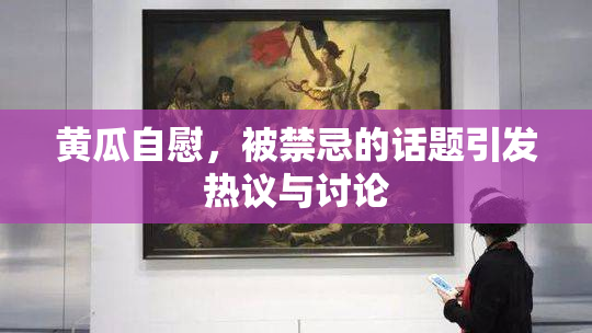 黄瓜自慰，被禁忌的话题引发热议与讨论