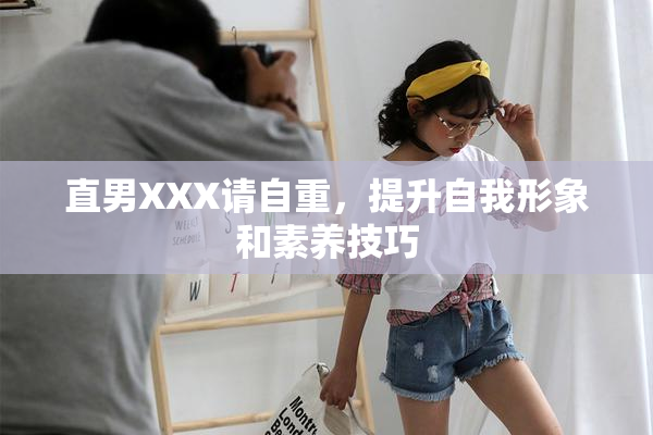 直男XXX请自重，提升自我形象和素养技巧