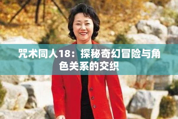 咒术同人18：探秘奇幻冒险与角色关系的交织