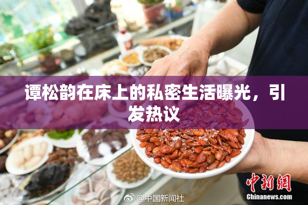 谭松韵在床上的私密生活曝光，引发热议
