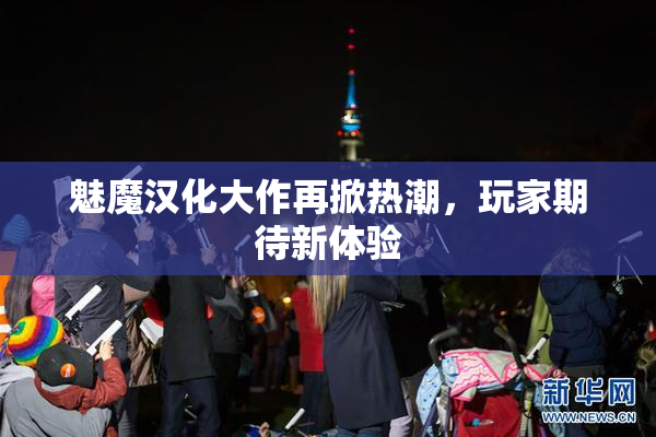 魅魔汉化大作再掀热潮，玩家期待新体验
