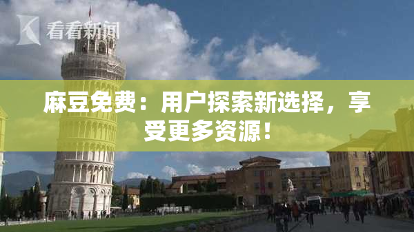 麻豆免费：用户探索新选择，享受更多资源！