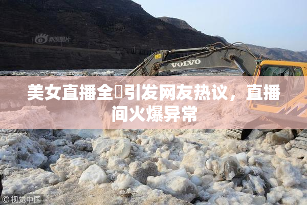美女直播全婐引发网友热议，直播间火爆异常