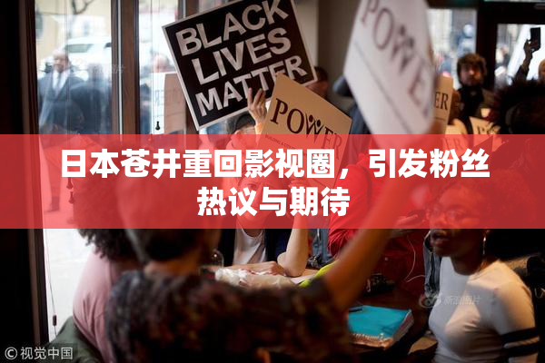 日本苍井重回影视圈，引发粉丝热议与期待