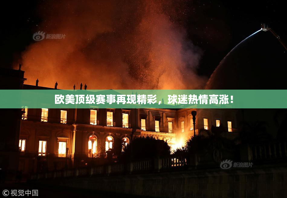 欧美顶级赛事再现精彩，球迷热情高涨！