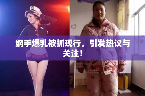 纲手爆乳被抓现行，引发热议与关注！