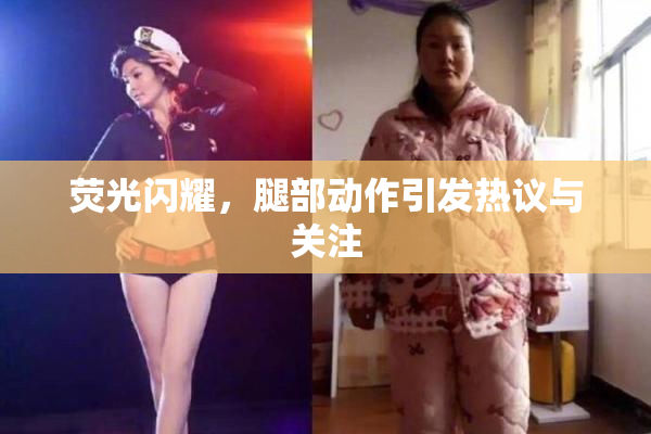 荧光闪耀，腿部动作引发热议与关注