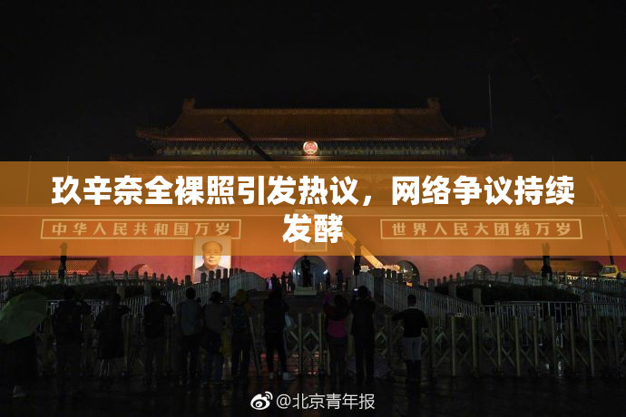 玖辛奈全裸照引发热议，网络争议持续发酵