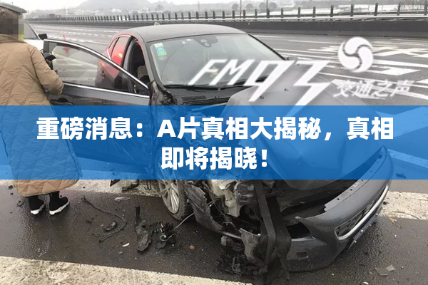 重磅消息：A片真相大揭秘，真相即将揭晓！