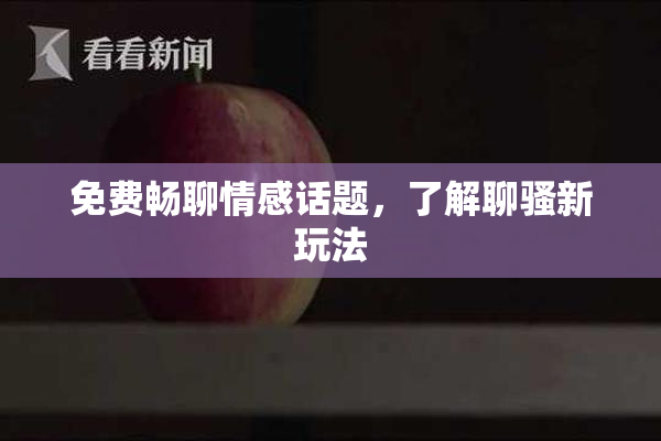免费畅聊情感话题，了解聊骚新玩法