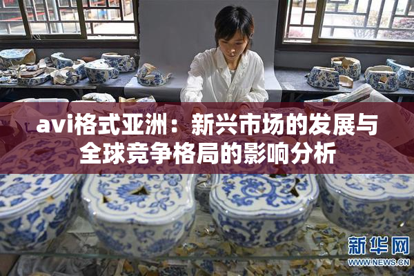 avi格式亚洲：新兴市场的发展与全球竞争格局的影响分析
