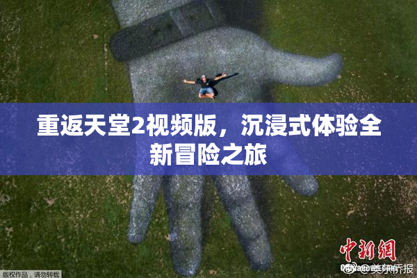 重返天堂2视频版，沉浸式体验全新冒险之旅