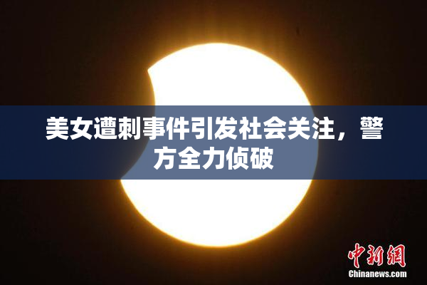 美女遭刺事件引发社会关注，警方全力侦破