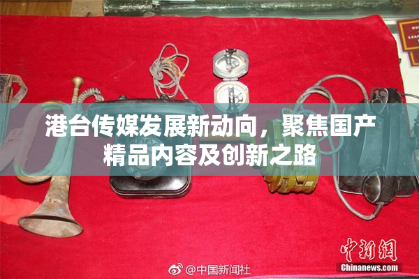 港台传媒发展新动向，聚焦国产精品内容及创新之路