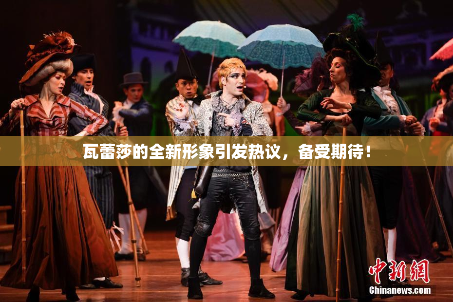 瓦蕾莎的全新形象引发热议，备受期待！