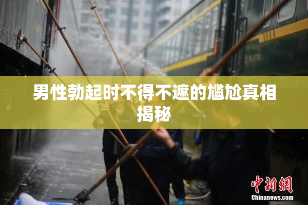 男性勃起时不得不遮的尴尬真相揭秘