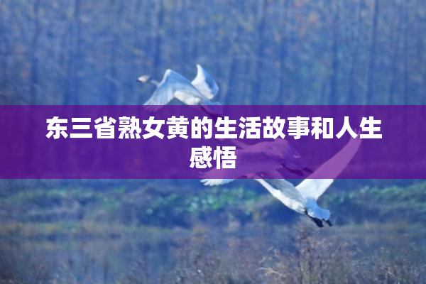 东三省熟女黄的生活故事和人生感悟