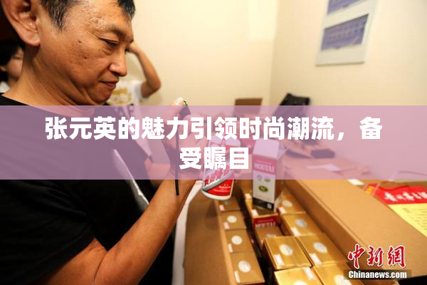 张元英的魅力引领时尚潮流，备受瞩目
