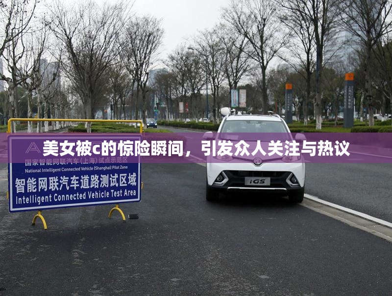 美女被c的惊险瞬间，引发众人关注与热议