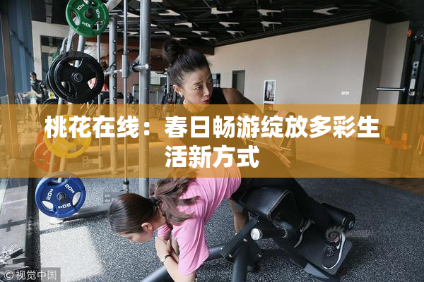 桃花在线：春日畅游绽放多彩生活新方式