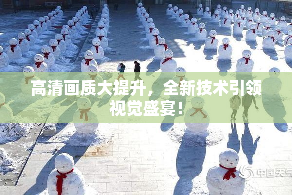 高清画质大提升，全新技术引领视觉盛宴！