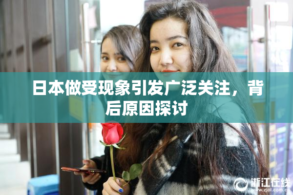 日本做受现象引发广泛关注，背后原因探讨