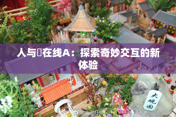 人与嘼在线A：探索奇妙交互的新体验