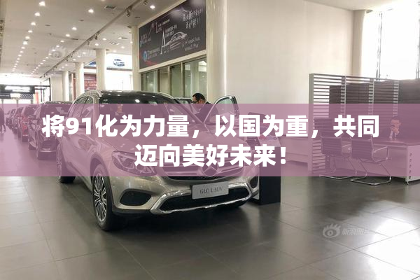 将91化为力量，以国为重，共同迈向美好未来！