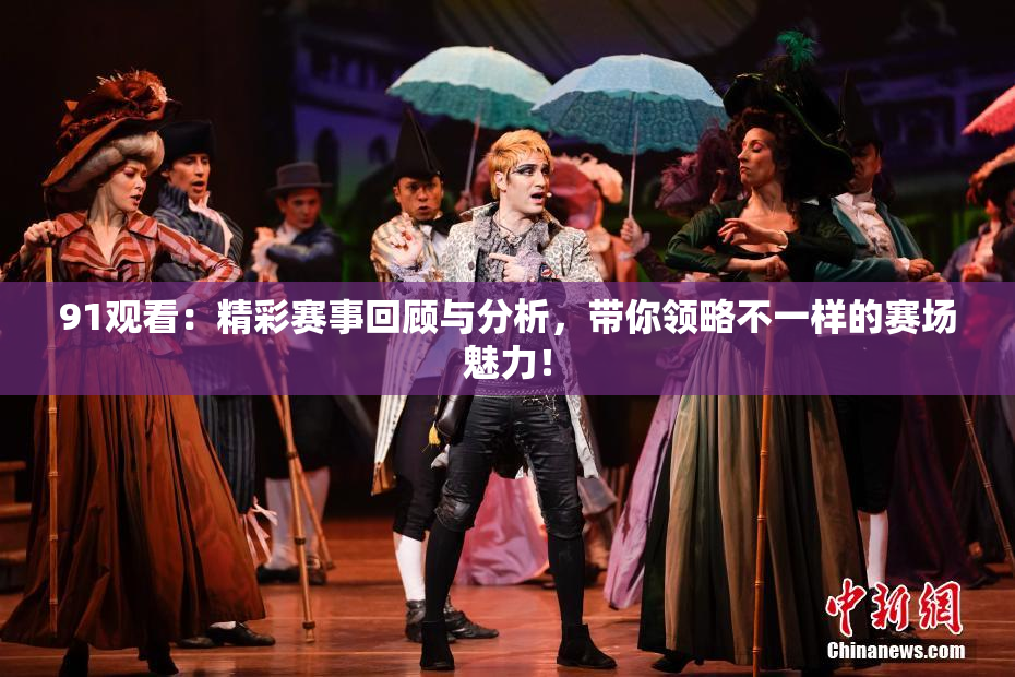91观看：精彩赛事回顾与分析，带你领略不一样的赛场魅力！
