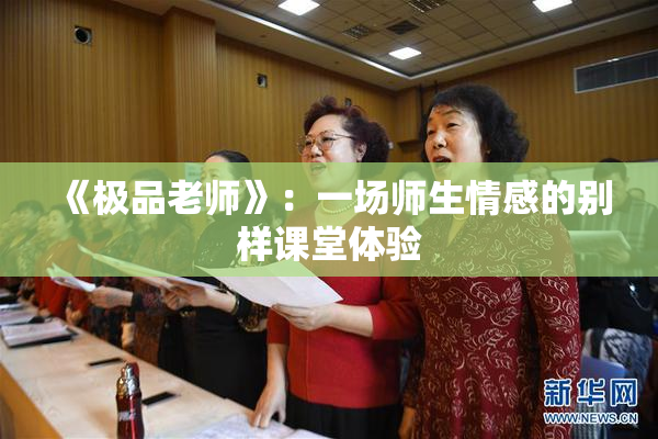 《极品老师》：一场师生情感的别样课堂体验
