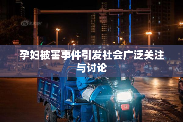 孕妇被害事件引发社会广泛关注与讨论