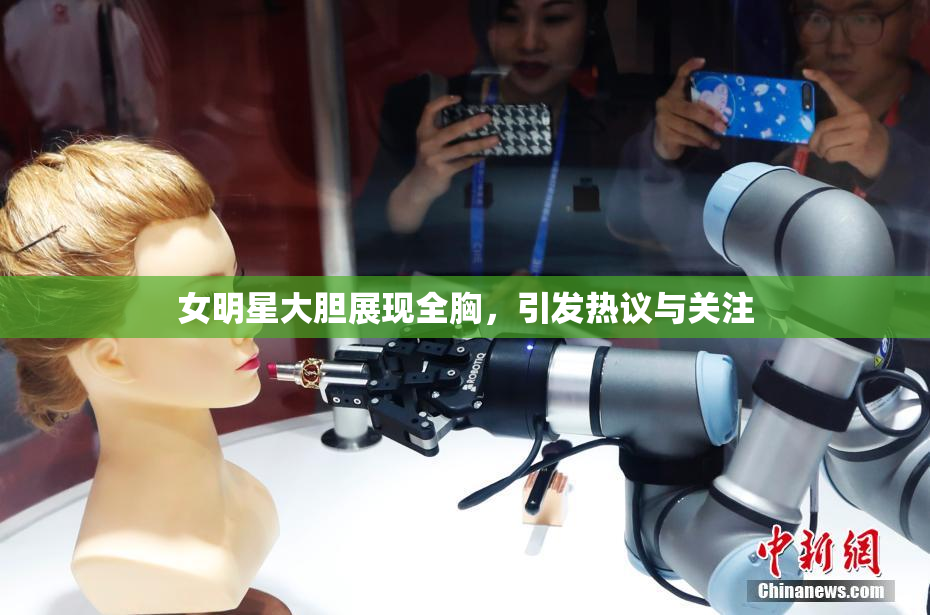 女明星大胆展现全胸，引发热议与关注