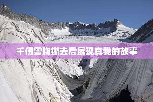 千仞雪胸撕去后展现真我的故事
