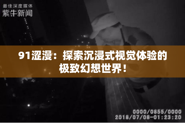 91涩漫：探索沉浸式视觉体验的极致幻想世界！