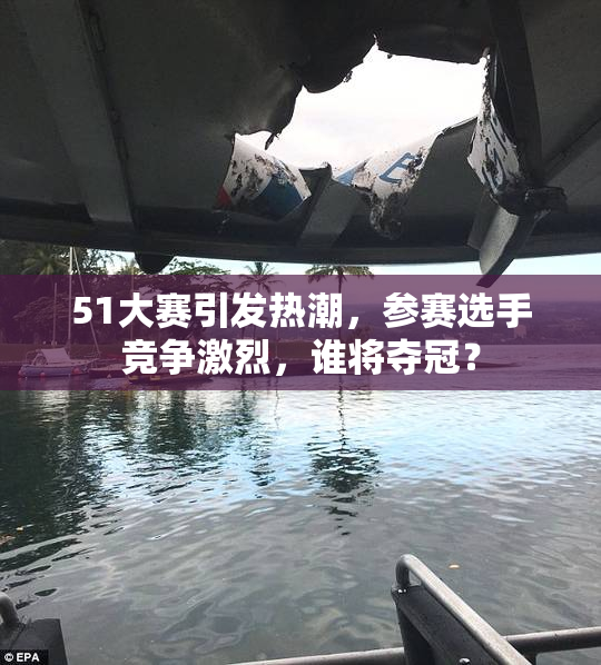 51大赛引发热潮，参赛选手竞争激烈，谁将夺冠？