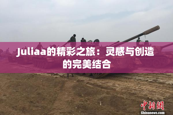 Juliaa的精彩之旅：灵感与创造的完美结合