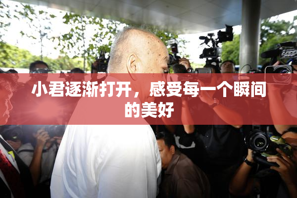 小君逐渐打开，感受每一个瞬间的美好