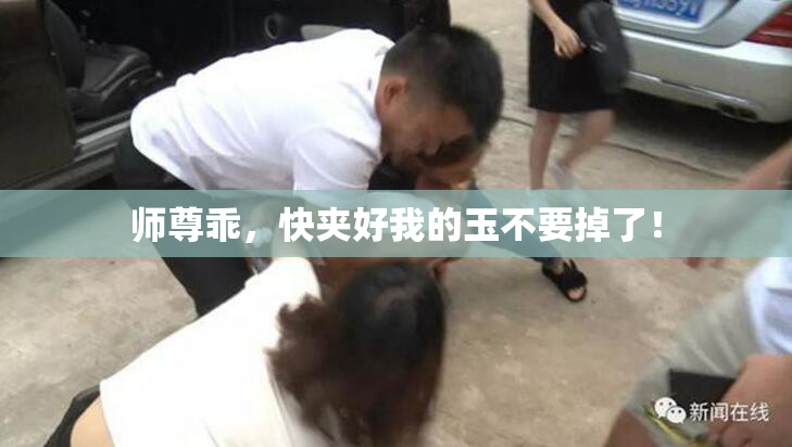 师尊乖，快夹好我的玉不要掉了！