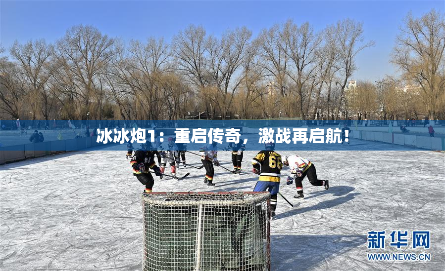 冰冰炮1：重启传奇，激战再启航！