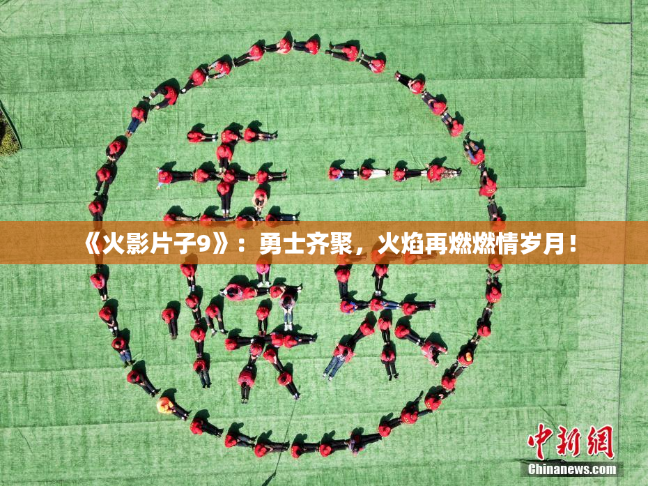 《火影片子9》：勇士齐聚，火焰再燃燃情岁月！