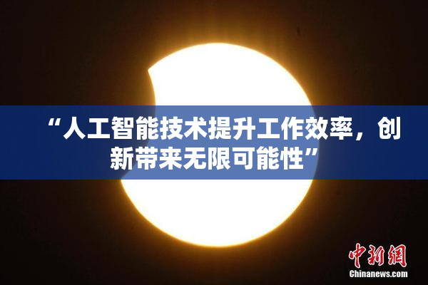 “人工智能技术提升工作效率，创新带来无限可能性”