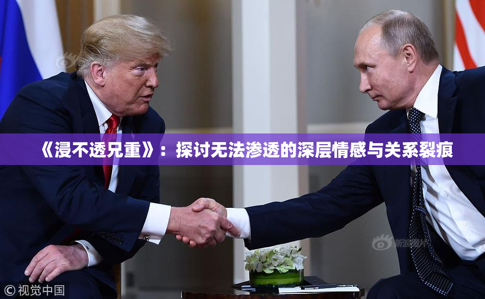 《浸不透兄重》：探讨无法渗透的深层情感与关系裂痕