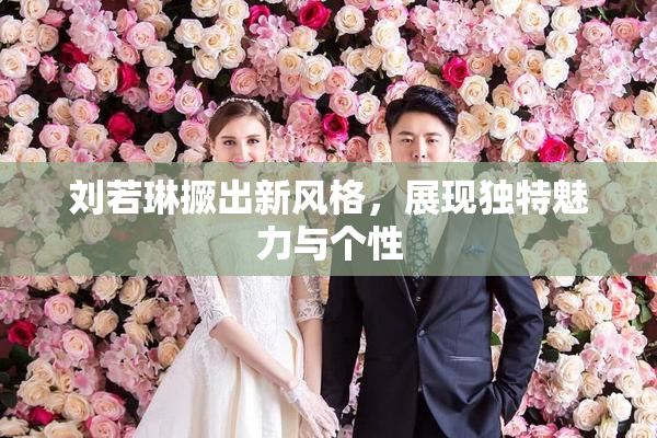 刘若琳撅出新风格，展现独特魅力与个性