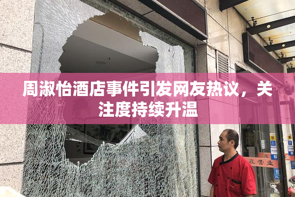 周淑怡酒店事件引发网友热议，关注度持续升温