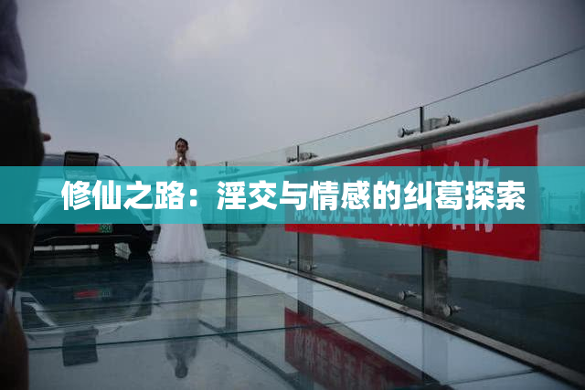 修仙之路：淫交与情感的纠葛探索