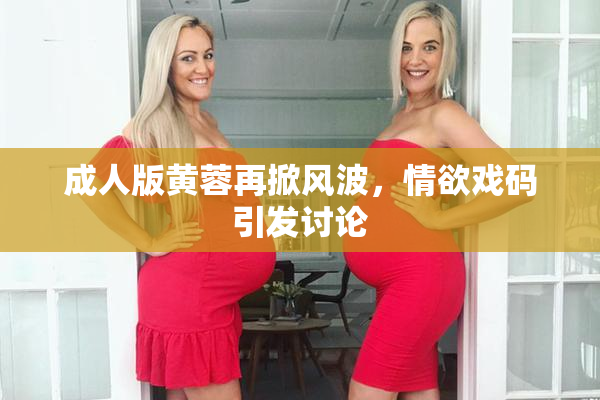 成人版黄蓉再掀风波，情欲戏码引发讨论