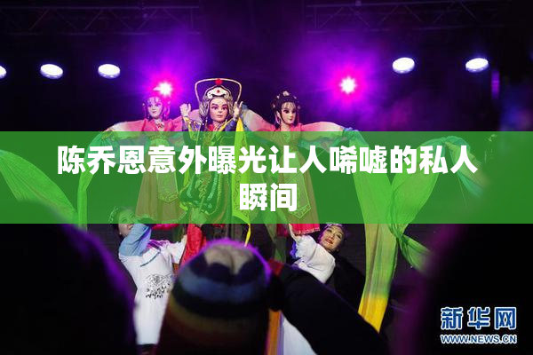 陈乔恩意外曝光让人唏嘘的私人瞬间