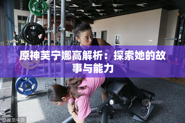 原神芙宁娜高解析：探索她的故事与能力